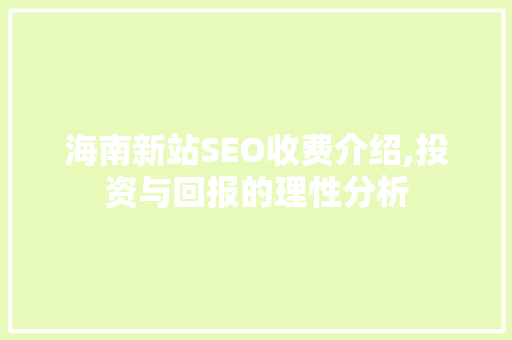 海南新站SEO收费介绍,投资与回报的理性分析