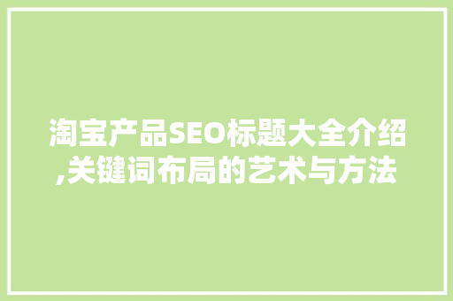 淘宝产品SEO标题大全介绍,关键词布局的艺术与方法