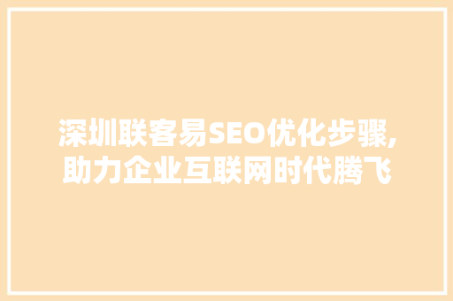 深圳联客易SEO优化步骤,助力企业互联网时代腾飞