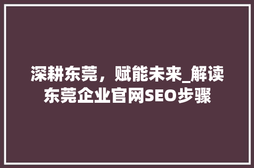 深耕东莞，赋能未来_解读东莞企业官网SEO步骤