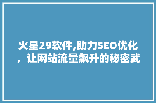 火星29软件,助力SEO优化，让网站流量飙升的秘密武器 必应SEO