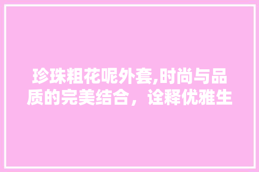 珍珠粗花呢外套,时尚与品质的完美结合，诠释优雅生活方法