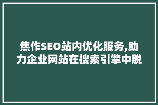 焦作SEO站内优化服务,助力企业网站在搜索引擎中脱颖而出