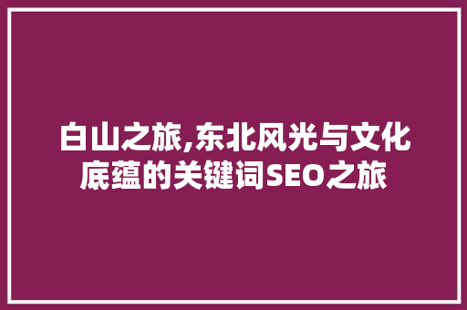 白山之旅,东北风光与文化底蕴的关键词SEO之旅 神马SEO