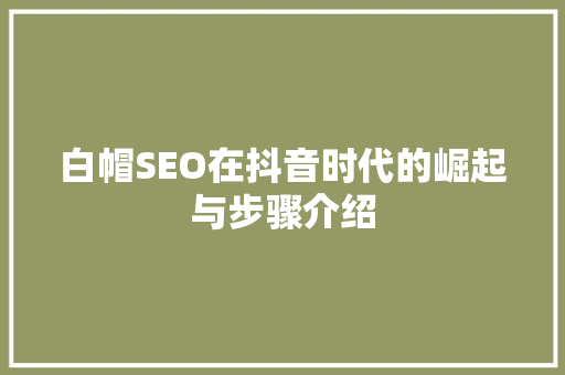 白帽SEO在抖音时代的崛起与步骤介绍 神马SEO 白帽SEO在抖音时代的崛起与步骤介绍 神马SEO