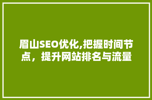 眉山SEO优化,把握时间节点，提升网站排名与流量