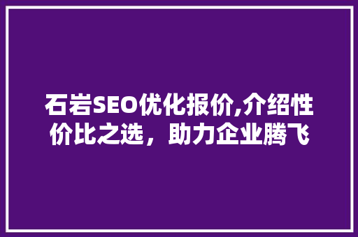 石岩SEO优化报价,介绍性价比之选，助力企业腾飞 百度SEO