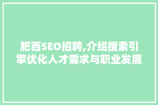 肥西SEO招聘,介绍搜索引擎优化人才需求与职业发展