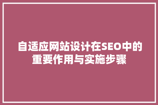 自适应网站设计在SEO中的重要作用与实施步骤 搜狗SEO