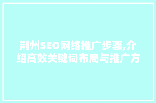 荆州SEO网络推广步骤,介绍高效关键词布局与推广方法 SEO关键词