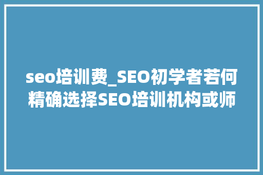 seo培训费_SEO初学者若何精确选择SEO培训机构或师长教师 seo培训费_SEO初学者若何精确选择SEO培训机构或师长教师 SEO关键词