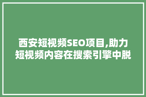 西安短视频SEO项目,助力短视频内容在搜索引擎中脱颖而出