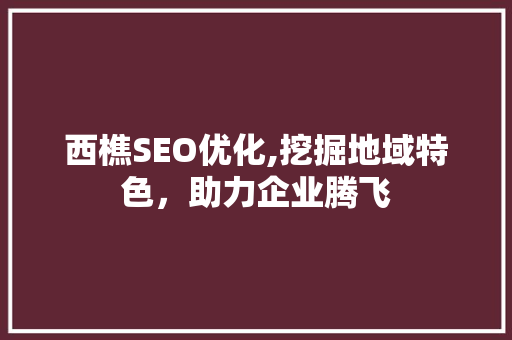 西樵SEO优化,挖掘地域特色，助力企业腾飞