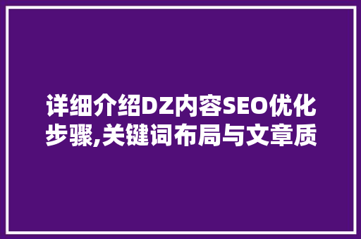 详细介绍DZ内容SEO优化步骤,关键词布局与文章质量并重 网站建设公司