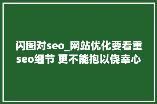 闪图对seo_网站优化要看重seo细节 更不能抱以侥幸心理