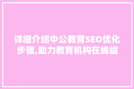 详细介绍中公教育SEO优化步骤,助力教育机构在线崛起 网站建设公司