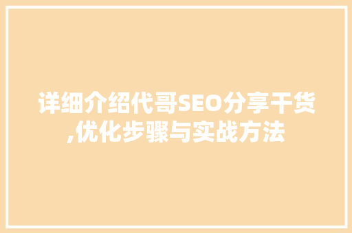 详细介绍代哥SEO分享干货,优化步骤与实战方法