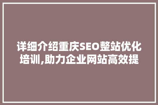 详细介绍重庆SEO整站优化培训,助力企业网站高效提升排名