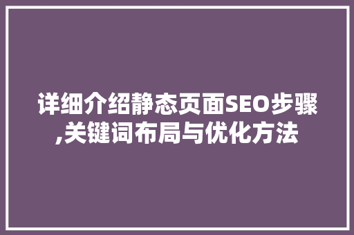 详细介绍静态页面SEO步骤,关键词布局与优化方法
