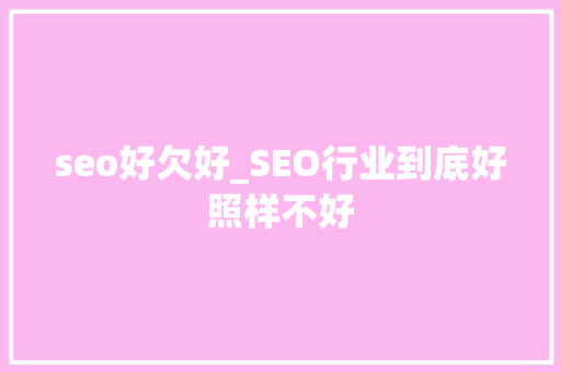 seo好欠好_SEO行业到底好照样不好