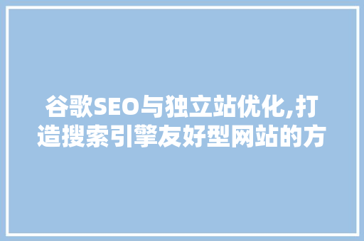 谷歌SEO与独立站优化,打造搜索引擎友好型网站的方法