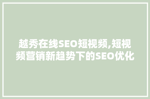 越秀在线SEO短视频,短视频营销新趋势下的SEO优化步骤 搜狗SEO
