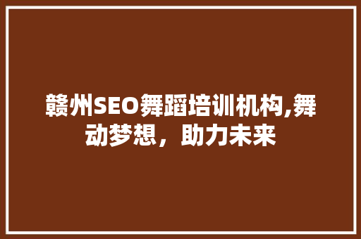 赣州SEO舞蹈培训机构,舞动梦想，助力未来