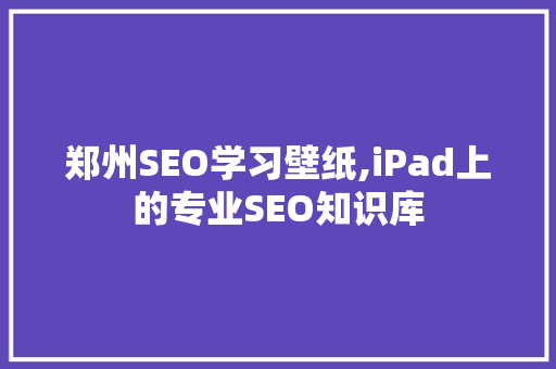 郑州SEO学习壁纸,iPad上的专业SEO知识库