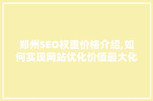 郑州SEO权重价格介绍,如何实现网站优化价值最大化 网站建设公司