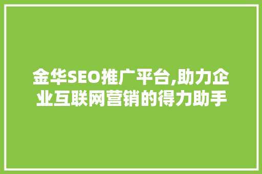 金华SEO推广平台,助力企业互联网营销的得力助手 搜狗SEO