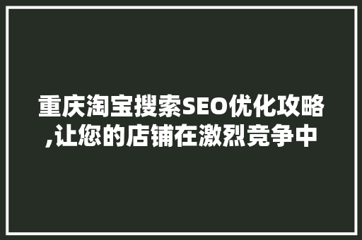 重庆淘宝搜索SEO优化攻略,让您的店铺在激烈竞争中脱颖而出