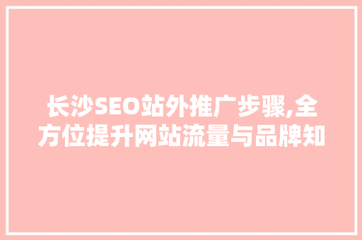 长沙SEO站外推广步骤,全方位提升网站流量与品牌知名度 搜狗SEO
