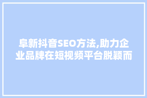 阜新抖音SEO方法,助力企业品牌在短视频平台脱颖而出 SEO关键词