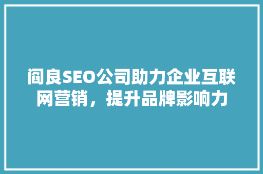 阎良SEO公司助力企业互联网营销，提升品牌影响力