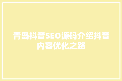 青岛抖音SEO源码介绍抖音内容优化之路 搜狗SEO