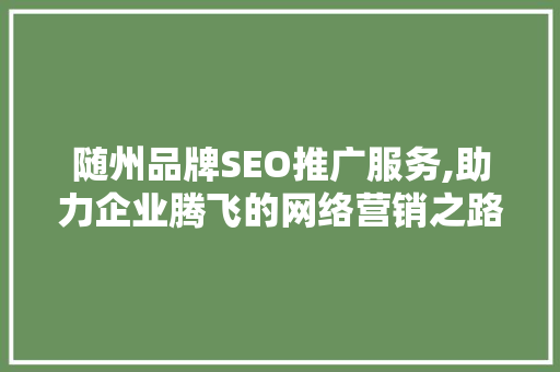 随州品牌SEO推广服务,助力企业腾飞的网络营销之路