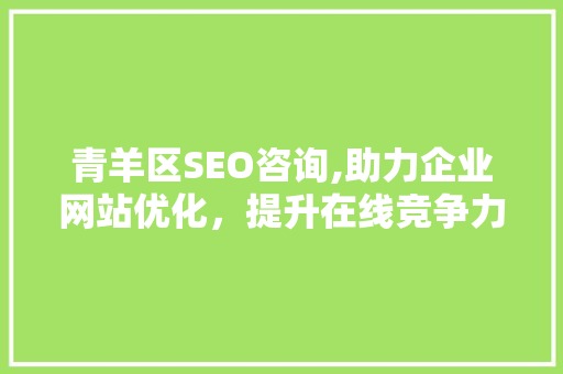 青羊区SEO咨询,助力企业网站优化，提升在线竞争力