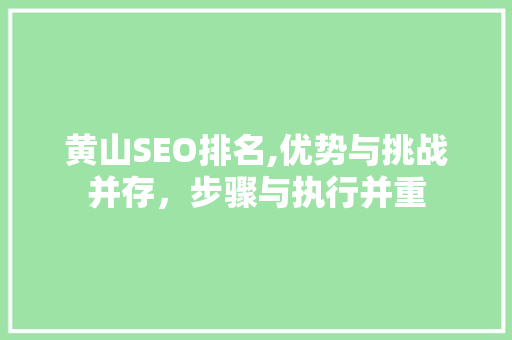 黄山SEO排名,优势与挑战并存，步骤与执行并重 SEO关键词