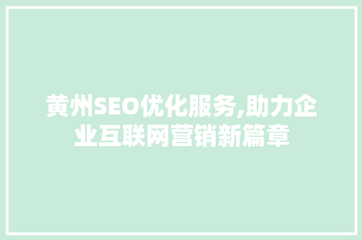 黄州SEO优化服务,助力企业互联网营销新篇章 网站建设公司