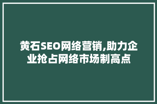 黄石SEO网络营销,助力企业抢占网络市场制高点 网站建设公司