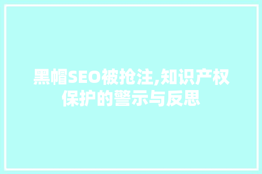 黑帽SEO被抢注,知识产权保护的警示与反思