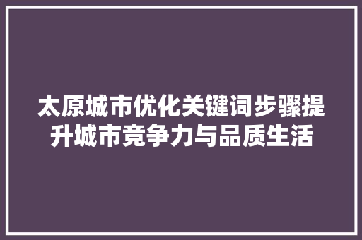 太原城市优化关键词步骤提升城市竞争力与品质生活