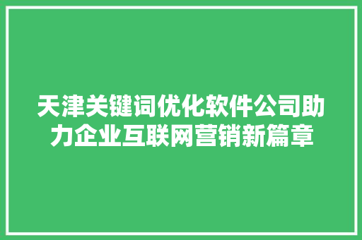 天津关键词优化软件公司助力企业互联网营销新篇章 神马SEO