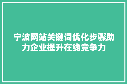 宁波网站关键词优化步骤助力企业提升在线竞争力