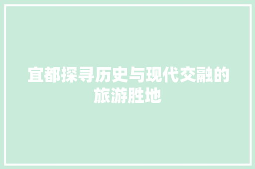宜都探寻历史与现代交融的旅游胜地 神马SEO