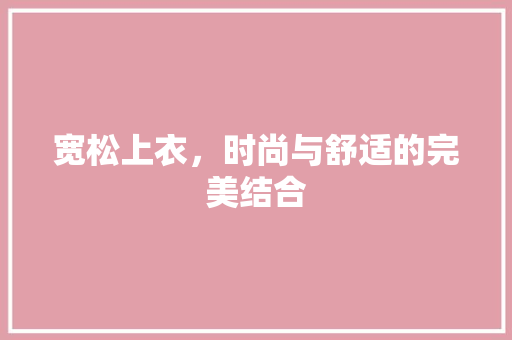 宽松上衣，时尚与舒适的完美结合