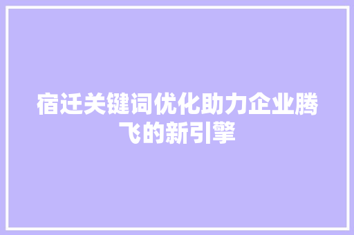 宿迁关键词优化助力企业腾飞的新引擎
