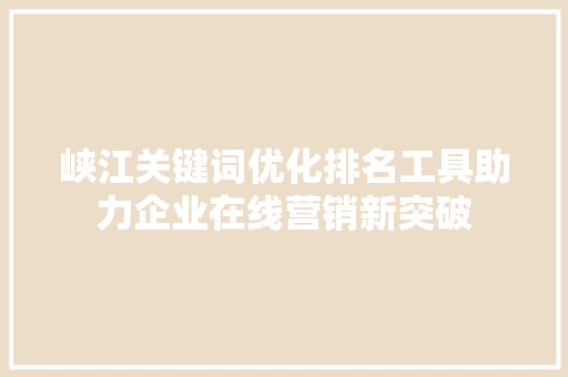 峡江关键词优化排名工具助力企业在线营销新突破