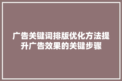 广告关键词排版优化方法提升广告效果的关键步骤