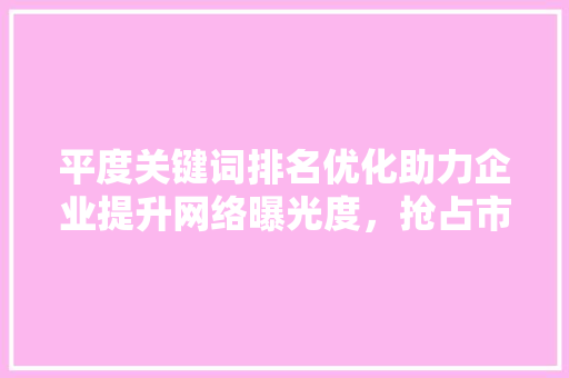 平度关键词排名优化助力企业提升网络曝光度，抢占市场先机 SEO关键词